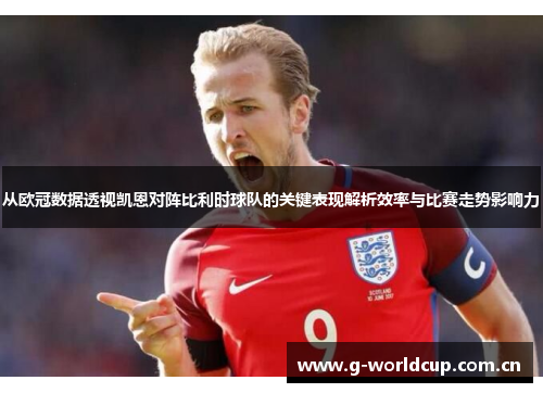 从欧冠数据透视凯恩对阵比利时球队的关键表现解析效率与比赛走势影响力 从欧冠数据透视凯恩对阵比利时球队的关键表现解析效率与比赛走势影响力